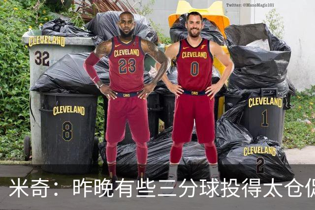 米奇：昨晚有些三分球投得太仓促 我们本应该更多地去冲击篮筐